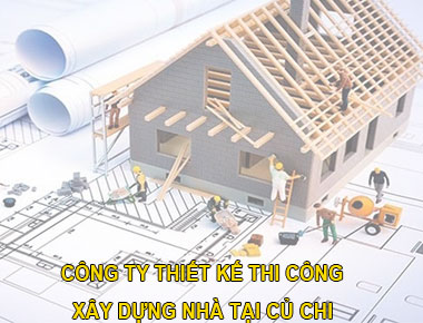 Công ty thiết kế thi công nhà tại Củ Chi