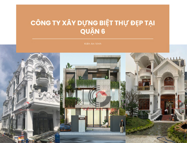 Những lưu ý khi chọn công ty xây dựng biệt thự tại quận 6